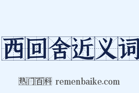 西回舍近义词是什么意思的图片